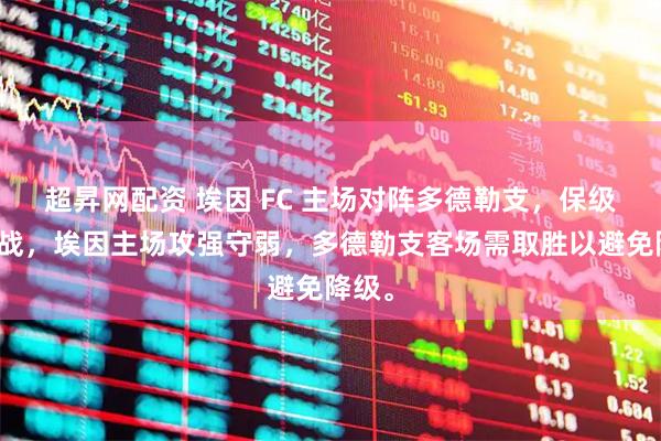 超昇网配资 埃因 FC 主场对阵多德勒支，保级关键战，埃因主场攻强守弱，多德勒支客场需取胜以避免降级。