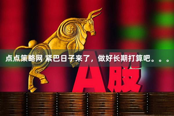 点点策略网 紧巴日子来了，做好长期打算吧。。。
