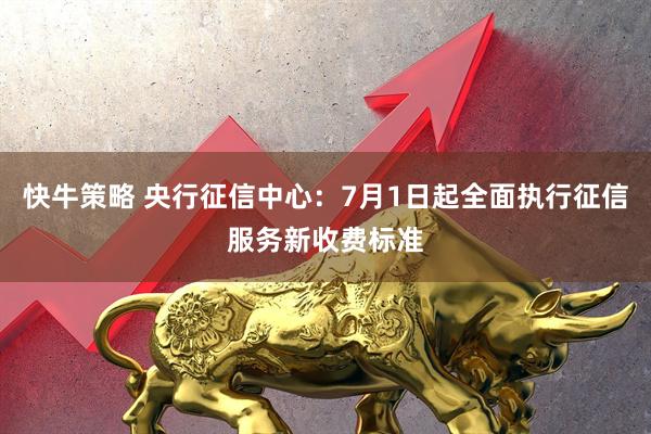 快牛策略 央行征信中心：7月1日起全面执行征信服务新收费标准