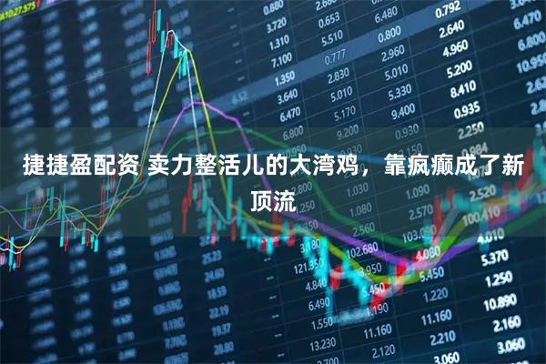 捷捷盈配资 卖力整活儿的大湾鸡，靠疯癫成了新顶流